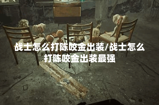 战士怎么打陈咬金出装/战士怎么打陈咬金出装最强