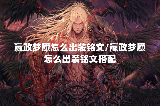 嬴政梦魇怎么出装铭文/嬴政梦魇怎么出装铭文搭配