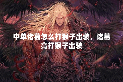 中单诸葛怎么打猴子出装，诸葛亮打猴子出装