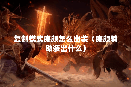 复制模式廉颇怎么出装（廉颇辅助装出什么）