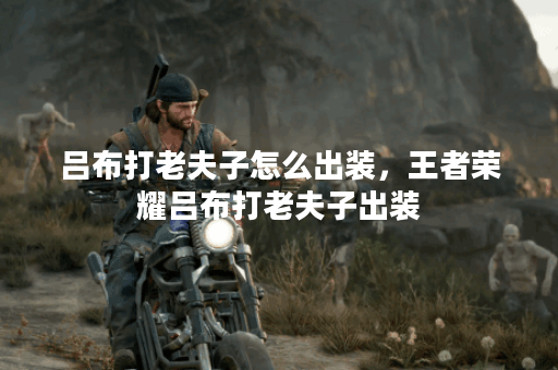 吕布打老夫子怎么出装，王者荣耀吕布打老夫子出装