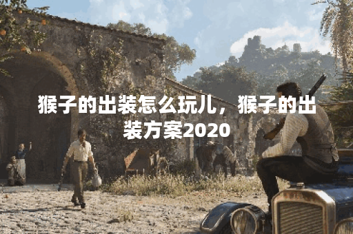 猴子的出装怎么玩儿，猴子的出装方案2020