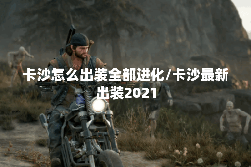 卡沙怎么出装全部进化/卡沙最新出装2021