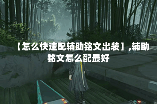 【怎么快速配辅助铭文出装】,辅助铭文怎么配最好