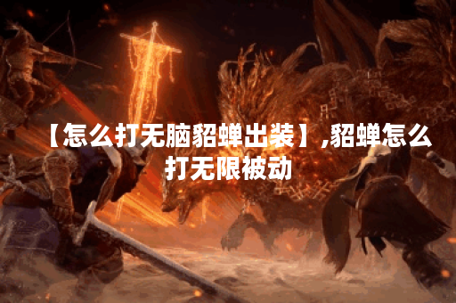 【怎么打无脑貂蝉出装】,貂蝉怎么打无限被动