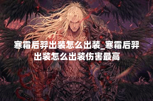 寒霜后羿出装怎么出装_寒霜后羿出装怎么出装伤害最高