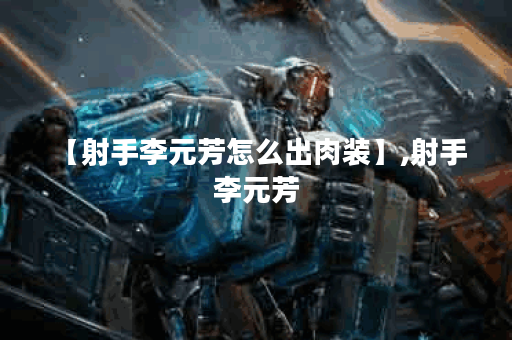 【射手李元芳怎么出肉装】,射手 李元芳 【射手李元芳怎么出肉装】,射手 李元芳