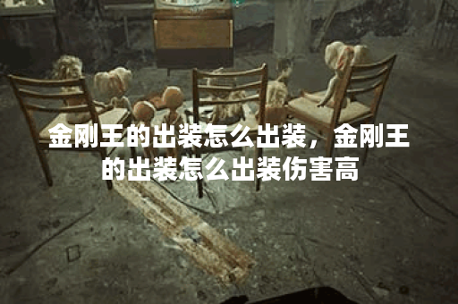 金刚王的出装怎么出装，金刚王的出装怎么出装伤害高