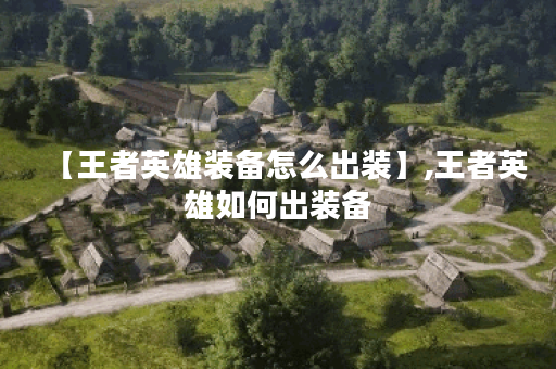 【王者英雄装备怎么出装】,王者英雄如何出装备