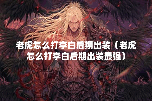 老虎怎么打李白后期出装（老虎怎么打李白后期出装最强）