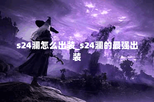 s24澜怎么出装_s24澜的最强出装
