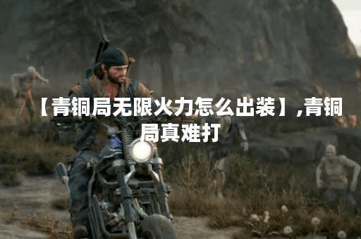 【青铜局无限火力怎么出装】,青铜局真难打 【青铜局无限火力怎么出装】,青铜局真难打