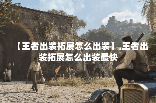 【王者出装拓展怎么出装】,王者出装拓展怎么出装最快