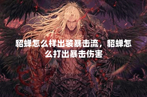 貂蝉怎么样出装暴击流，貂蝉怎么打出暴击伤害