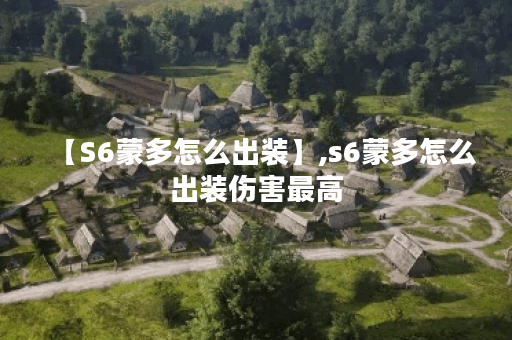 【S6蒙多怎么出装】,s6蒙多怎么出装伤害最高
