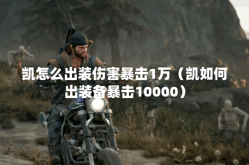 凯怎么出装伤害暴击1万(凯如何出装备暴击10000) 凯怎么出装伤害暴击1万(凯如何出装备暴击10000)