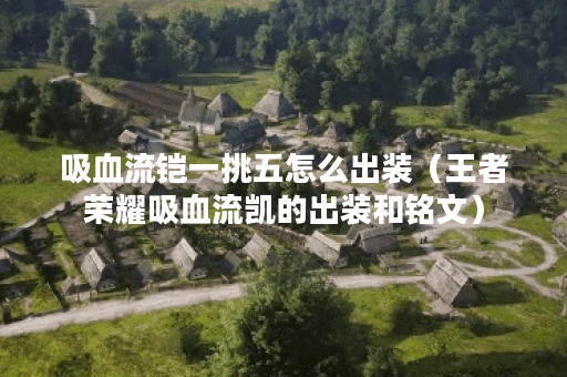 吸血流铠一挑五怎么出装（王者荣耀吸血流凯的出装和铭文）