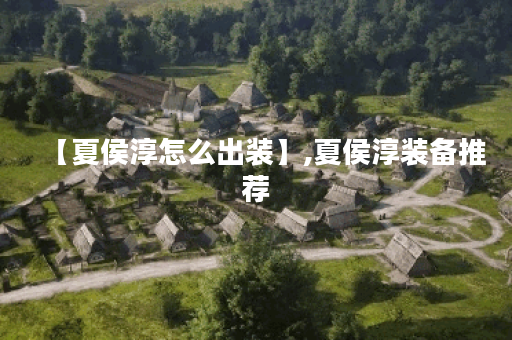 【夏侯淳怎么出装】,夏侯淳装备推荐