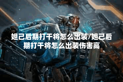 妲己后期打干将怎么出装/妲己后期打干将怎么出装伤害高 妲己后期打干将怎么出装/妲己后期打干将怎么出装伤害高