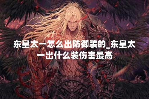 东皇太一怎么出防御装的_东皇太一出什么装伤害最高 东皇太一怎么出防御装的_东皇太一出什么装伤害最高