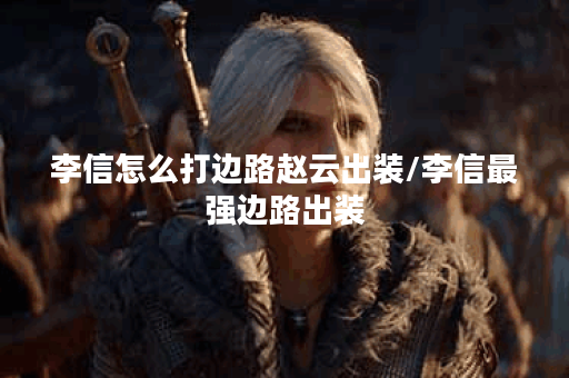李信怎么打边路赵云出装/李信最强边路出装