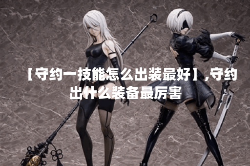 【守约一技能怎么出装最好】,守约出什么装备最厉害