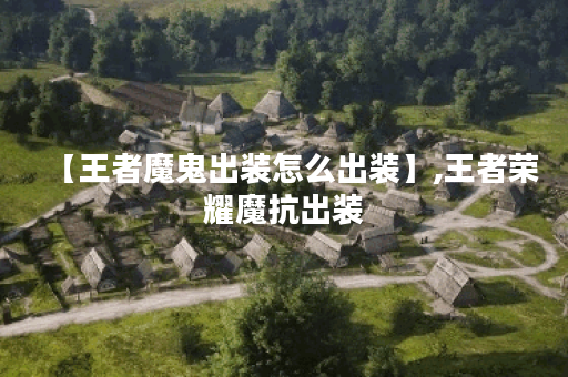 【王者魔鬼出装怎么出装】,王者荣耀魔抗出装 【王者魔鬼出装怎么出装】,王者荣耀魔抗出装