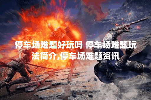 停车场难题好玩吗 停车场难题玩法简介,停车场难题资讯