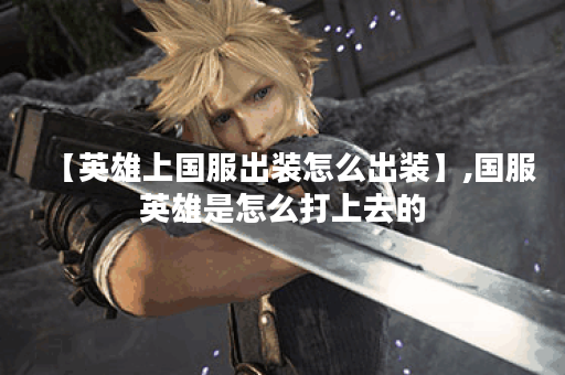 【英雄上国服出装怎么出装】,国服英雄是怎么打上去的 【英雄上国服出装怎么出装】,国服英雄是怎么打上去的