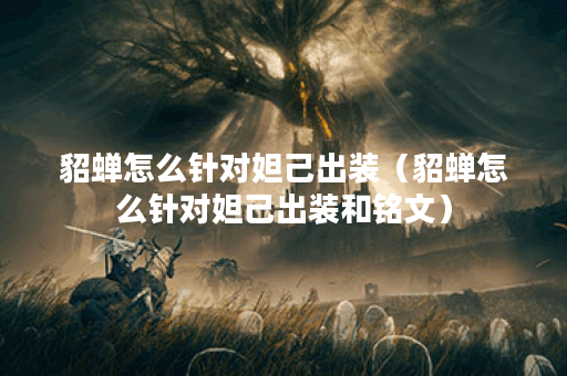 貂蝉怎么针对妲己出装（貂蝉怎么针对妲己出装和铭文）