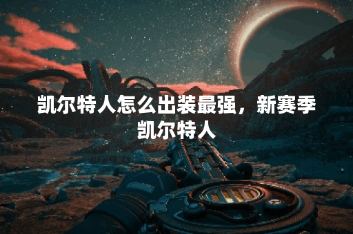 凯尔特人怎么出装最强,新赛季凯尔特人 凯尔特人怎么出装最强,新赛季凯尔特人