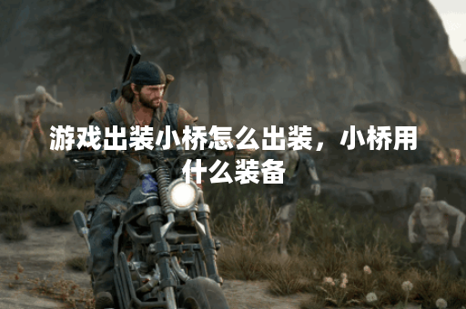 游戏出装小桥怎么出装,小桥用什么装备 游戏出装小桥怎么出装,小桥用什么装备