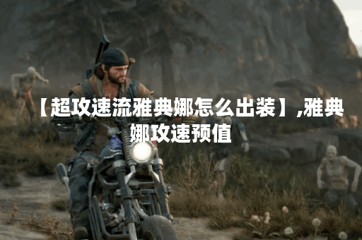 【超攻速流雅典娜怎么出装】,雅典娜攻速预值