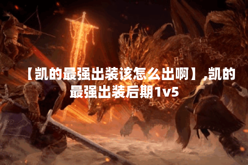 【凯的最强出装该怎么出啊】,凯的最强出装后期1v5