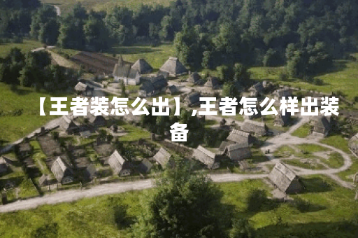 【王者装怎么出】,王者怎么样出装备 【王者装怎么出】,王者怎么样出装备
