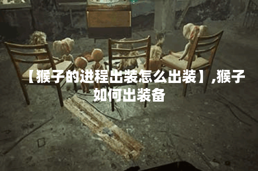 【猴子的进程出装怎么出装】,猴子如何出装备