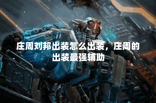 庄周刘邦出装怎么出装,庄周的出装最强辅助 庄周刘邦出装怎么出装,庄周的出装最强辅助