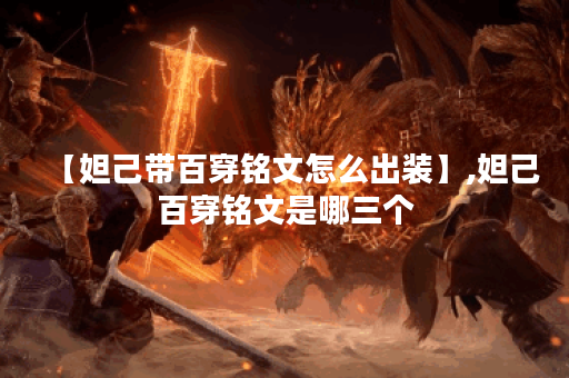 【妲己带百穿铭文怎么出装】,妲己百穿铭文是哪三个 【妲己带百穿铭文怎么出装】,妲己百穿铭文是哪三个