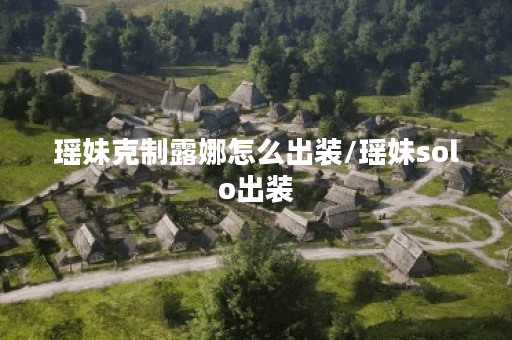 瑶妹克制露娜怎么出装/瑶妹solo出装