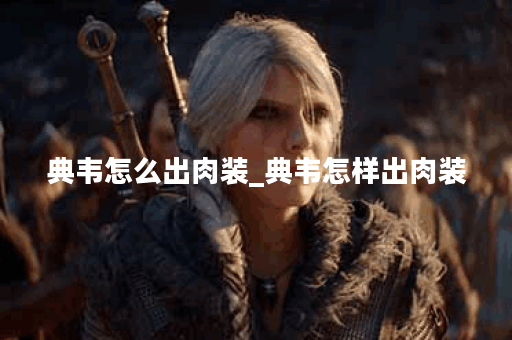 典韦怎么出肉装_典韦怎样出肉装