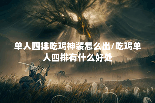 单人四排吃鸡神装怎么出/吃鸡单人四排有什么好处 单人四排吃鸡神装怎么出/吃鸡单人四排有什么好处