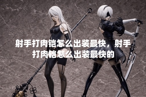 射手打肉铠怎么出装最快，射手打肉铠怎么出装最快的