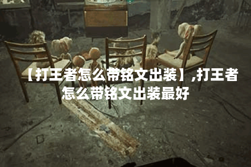 【打王者怎么带铭文出装】,打王者怎么带铭文出装最好 【打王者怎么带铭文出装】,打王者怎么带铭文出装最好