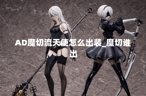 AD魔切流天使怎么出装_魔切谁出