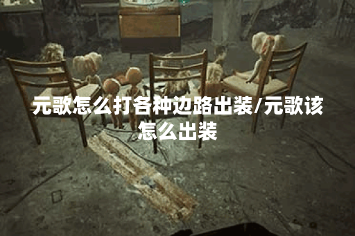 元歌怎么打各种边路出装/元歌该怎么出装