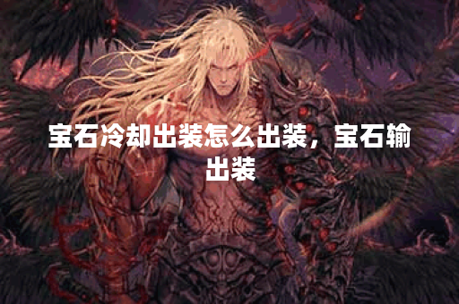 宝石冷却出装怎么出装，宝石输出装