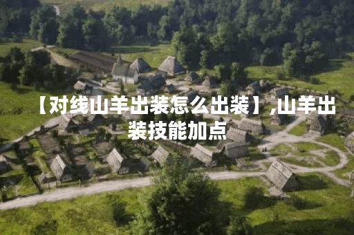 【对线山羊出装怎么出装】,山羊出装技能加点 【对线山羊出装怎么出装】,山羊出装技能加点