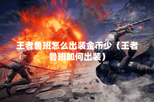 王者鲁班怎么出装金币少（王者鲁班如何出装）