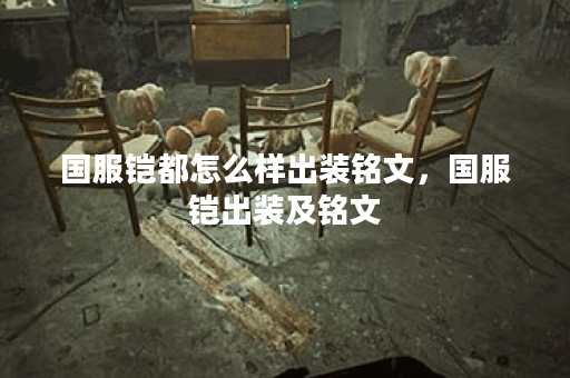 国服铠都怎么样出装铭文，国服铠出装及铭文