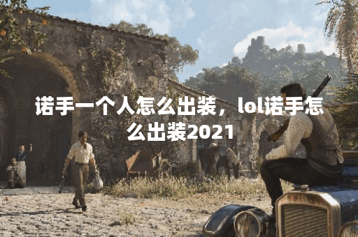 诺手一个人怎么出装，lol诺手怎么出装2021